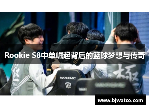Rookie S8中单崛起背后的篮球梦想与传奇