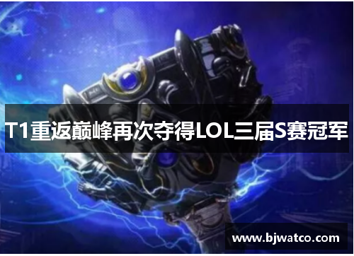 T1重返巅峰再次夺得LOL三届S赛冠军