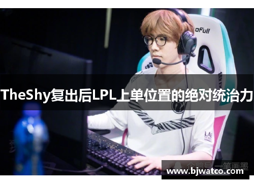TheShy复出后LPL上单位置的绝对统治力