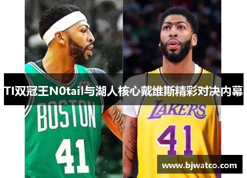 TI双冠王N0tail与湖人核心戴维斯精彩对决内幕