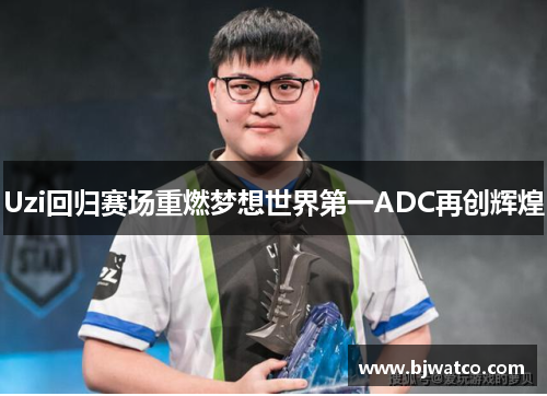 Uzi回归赛场重燃梦想世界第一ADC再创辉煌