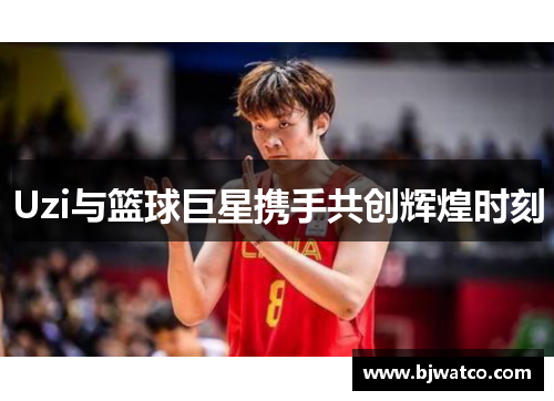 Uzi与篮球巨星携手共创辉煌时刻